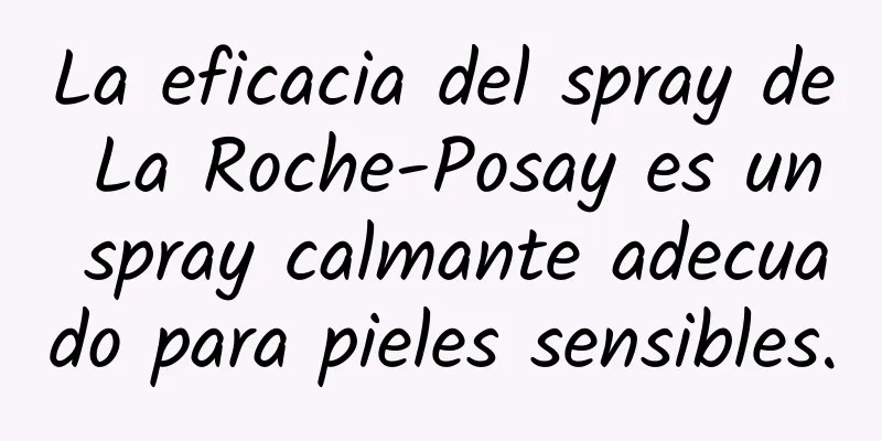 La eficacia del spray de La Roche-Posay es un spray calmante adecuado para pieles sensibles.