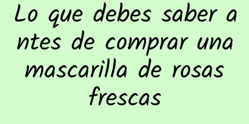 Lo que debes saber antes de comprar una mascarilla de rosas frescas