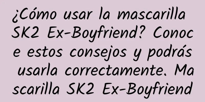 ¿Cómo usar la mascarilla SK2 Ex-Boyfriend? Conoce estos consejos y podrás usarla correctamente. Mascarilla SK2 Ex-Boyfriend