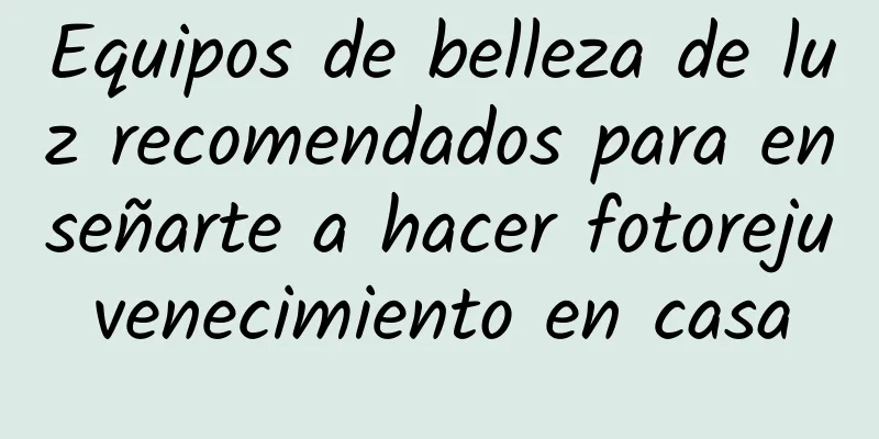 Equipos de belleza de luz recomendados para enseñarte a hacer fotorejuvenecimiento en casa