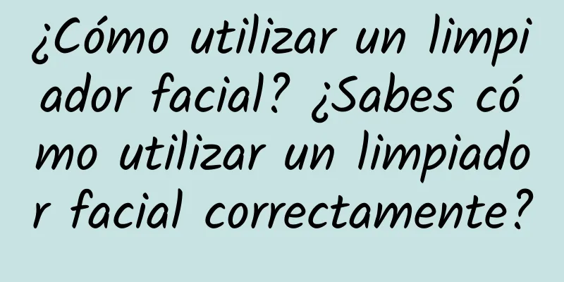 ¿Cómo utilizar un limpiador facial? ¿Sabes cómo utilizar un limpiador facial correctamente?