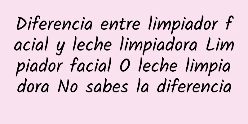 Diferencia entre limpiador facial y leche limpiadora Limpiador facial O leche limpiadora No sabes la diferencia