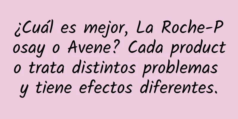 ¿Cuál es mejor, La Roche-Posay o Avene? Cada producto trata distintos problemas y tiene efectos diferentes.