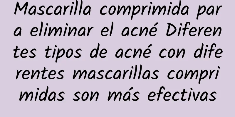 Mascarilla comprimida para eliminar el acné Diferentes tipos de acné con diferentes mascarillas comprimidas son más efectivas