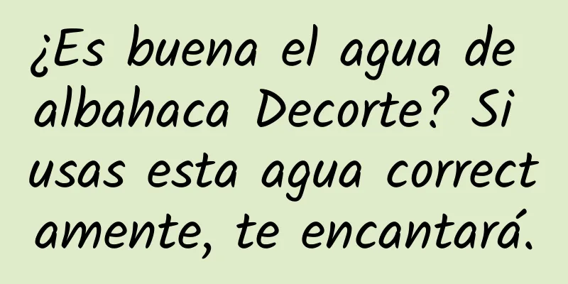 ¿Es buena el agua de albahaca Decorte? Si usas esta agua correctamente, te encantará.