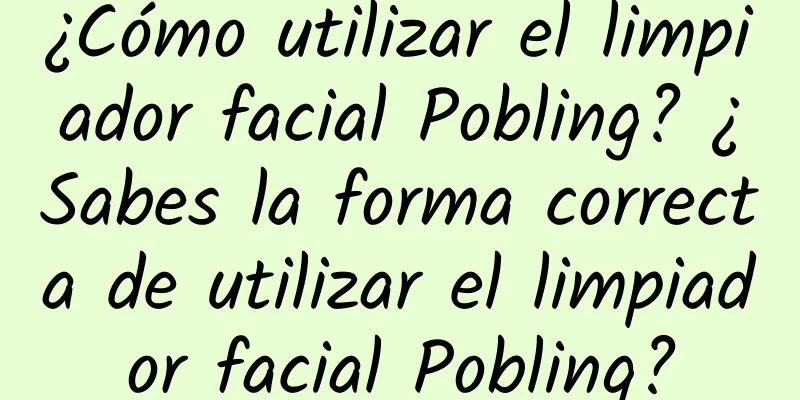 ¿Cómo utilizar el limpiador facial Pobling? ¿Sabes la forma correcta de utilizar el limpiador facial Pobling?