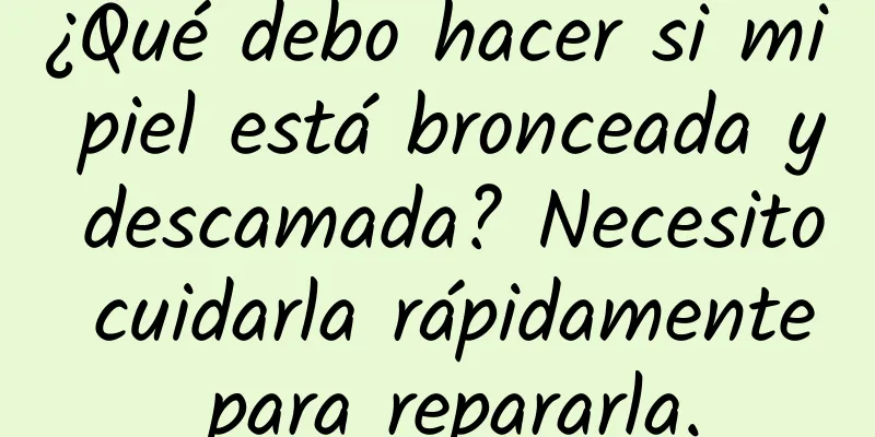 ¿Qué debo hacer si mi piel está bronceada y descamada? Necesito cuidarla rápidamente para repararla.