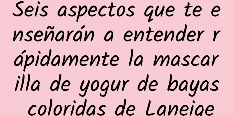 Seis aspectos que te enseñarán a entender rápidamente la mascarilla de yogur de bayas coloridas de Laneige