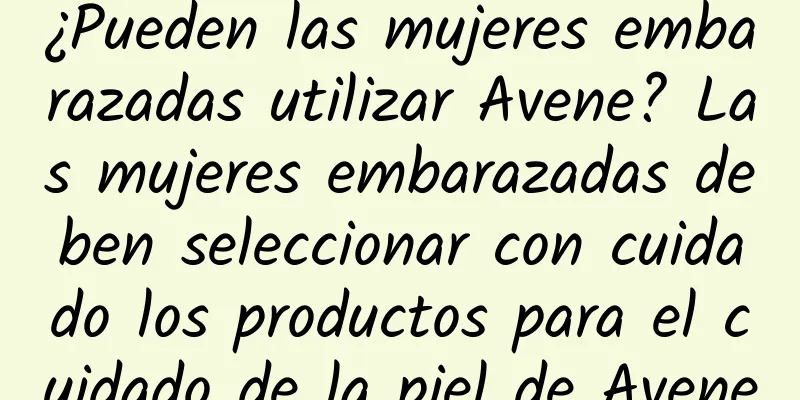 ¿Pueden las mujeres embarazadas utilizar Avene? Las mujeres embarazadas deben seleccionar con cuidado los productos para el cuidado de la piel de Avene