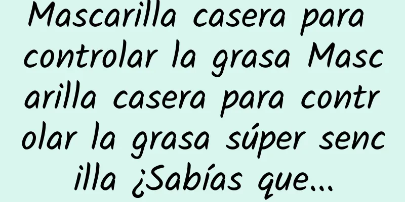 Mascarilla casera para controlar la grasa Mascarilla casera para controlar la grasa súper sencilla ¿Sabías que...