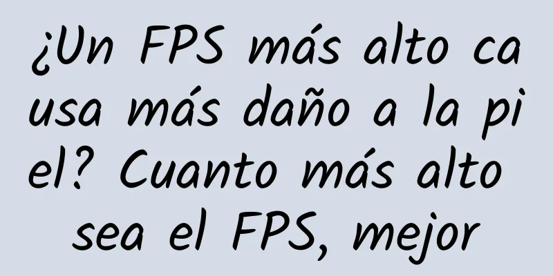 ¿Un FPS más alto causa más daño a la piel? Cuanto más alto sea el FPS, mejor