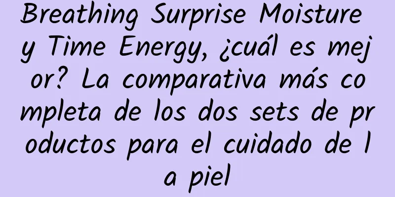 Breathing Surprise Moisture y Time Energy, ¿cuál es mejor? La comparativa más completa de los dos sets de productos para el cuidado de la piel