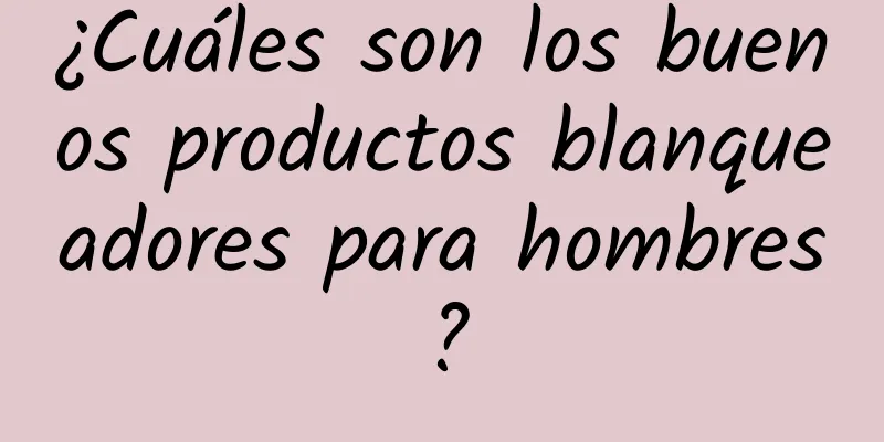 ¿Cuáles son los buenos productos blanqueadores para hombres?