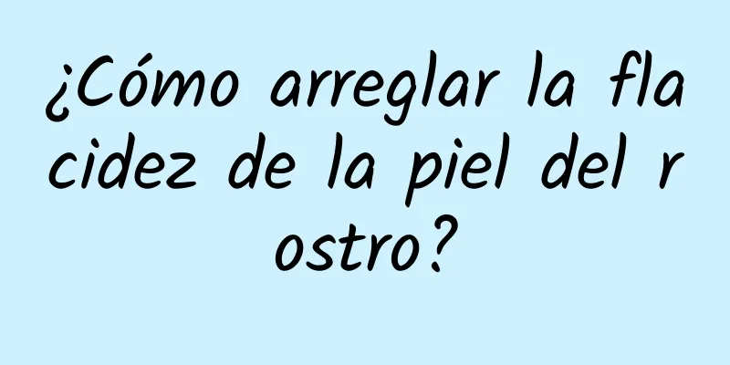 ¿Cómo arreglar la flacidez de la piel del rostro?