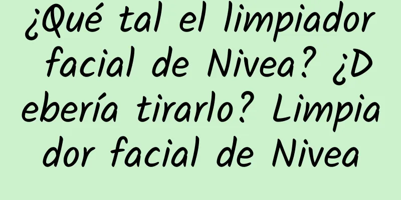 ¿Qué tal el limpiador facial de Nivea? ¿Debería tirarlo? Limpiador facial de Nivea