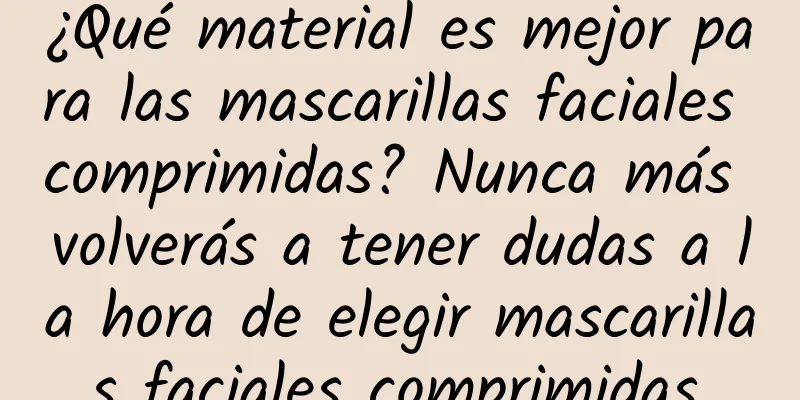 ¿Qué material es mejor para las mascarillas faciales comprimidas? Nunca más volverás a tener dudas a la hora de elegir mascarillas faciales comprimidas.