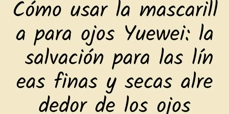 Cómo usar la mascarilla para ojos Yuewei: la salvación para las líneas finas y secas alrededor de los ojos