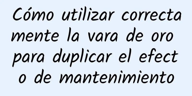 Cómo utilizar correctamente la vara de oro para duplicar el efecto de mantenimiento