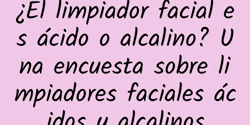 ¿El limpiador facial es ácido o alcalino? Una encuesta sobre limpiadores faciales ácidos y alcalinos