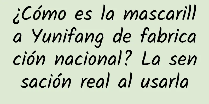 ¿Cómo es la mascarilla Yunifang de fabricación nacional? La sensación real al usarla