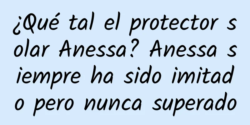 ¿Qué tal el protector solar Anessa? Anessa siempre ha sido imitado pero nunca superado