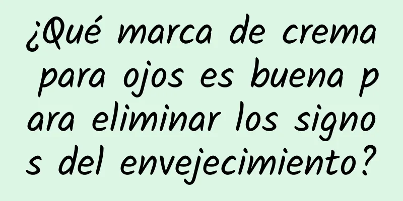 ¿Qué marca de crema para ojos es buena para eliminar los signos del envejecimiento?