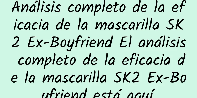 Análisis completo de la eficacia de la mascarilla SK2 Ex-Boyfriend El análisis completo de la eficacia de la mascarilla SK2 Ex-Boyfriend está aquí