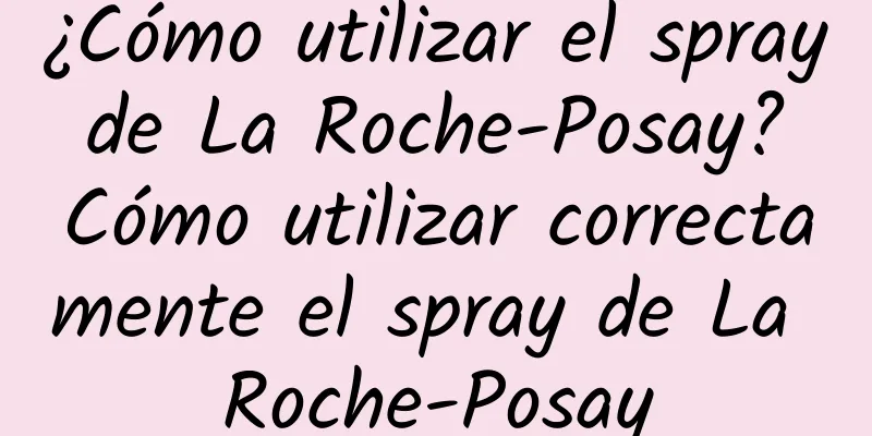 ¿Cómo utilizar el spray de La Roche-Posay? Cómo utilizar correctamente el spray de La Roche-Posay