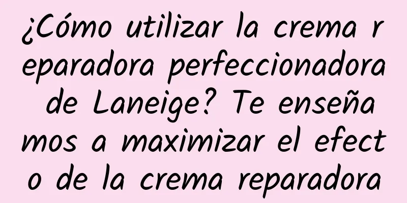 ¿Cómo utilizar la crema reparadora perfeccionadora de Laneige? Te enseñamos a maximizar el efecto de la crema reparadora