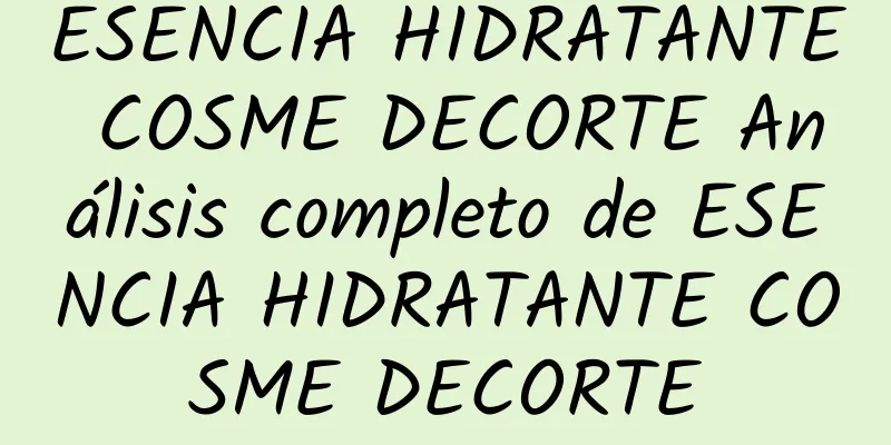 ESENCIA HIDRATANTE COSME DECORTE Análisis completo de ESENCIA HIDRATANTE COSME DECORTE