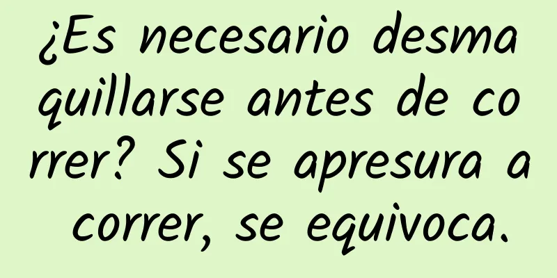 ¿Es necesario desmaquillarse antes de correr? Si se apresura a correr, se equivoca.