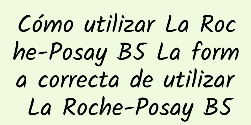 Cómo utilizar La Roche-Posay B5 La forma correcta de utilizar La Roche-Posay B5