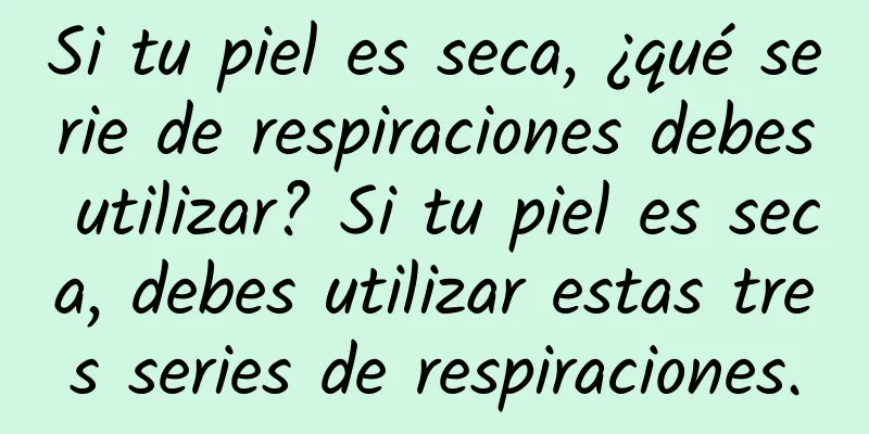 Si tu piel es seca, ¿qué serie de respiraciones debes utilizar? Si tu piel es seca, debes utilizar estas tres series de respiraciones.