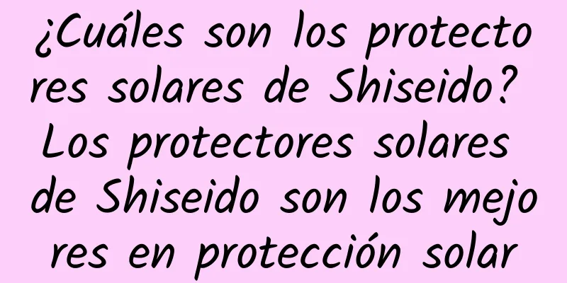 ¿Cuáles son los protectores solares de Shiseido? Los protectores solares de Shiseido son los mejores en protección solar