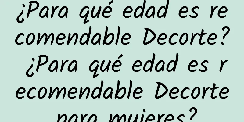 ¿Para qué edad es recomendable Decorte? ¿Para qué edad es recomendable Decorte para mujeres?