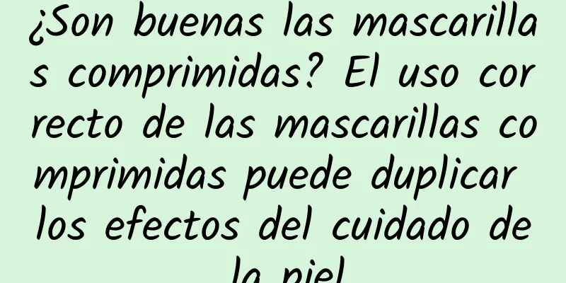 ¿Son buenas las mascarillas comprimidas? El uso correcto de las mascarillas comprimidas puede duplicar los efectos del cuidado de la piel.