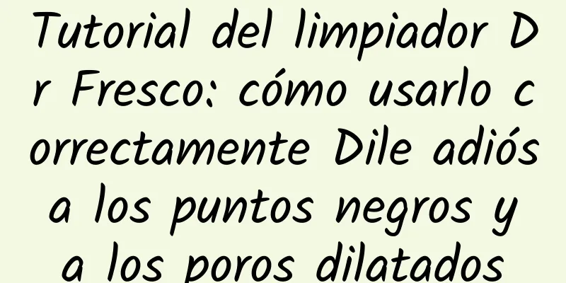 Tutorial del limpiador Dr Fresco: cómo usarlo correctamente Dile adiós a los puntos negros y a los poros dilatados