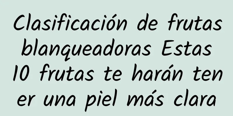 Clasificación de frutas blanqueadoras Estas 10 frutas te harán tener una piel más clara
