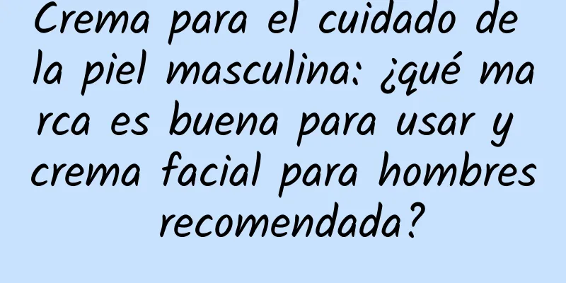 Crema para el cuidado de la piel masculina: ¿qué marca es buena para usar y crema facial para hombres recomendada?