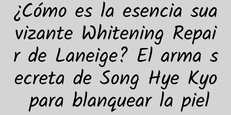 ¿Cómo es la esencia suavizante Whitening Repair de Laneige? El arma secreta de Song Hye Kyo para blanquear la piel