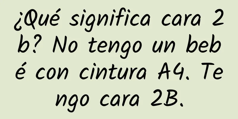 ¿Qué significa cara 2b? No tengo un bebé con cintura A4. Tengo cara 2B.