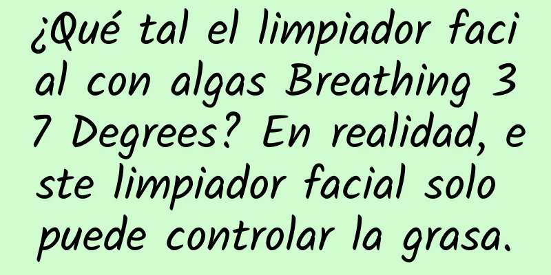 ¿Qué tal el limpiador facial con algas Breathing 37 Degrees? En realidad, este limpiador facial solo puede controlar la grasa.