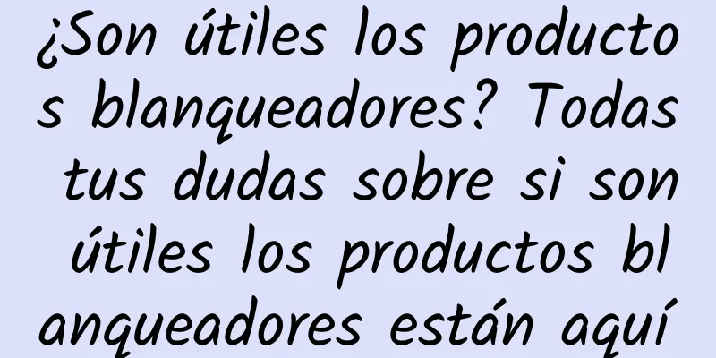 ¿Son útiles los productos blanqueadores? Todas tus dudas sobre si son útiles los productos blanqueadores están aquí