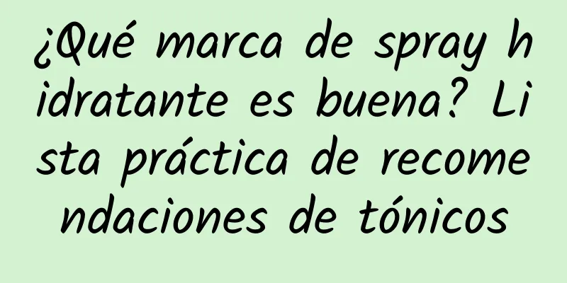 ¿Qué marca de spray hidratante es buena? Lista práctica de recomendaciones de tónicos