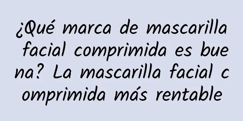 ¿Qué marca de mascarilla facial comprimida es buena? La mascarilla facial comprimida más rentable