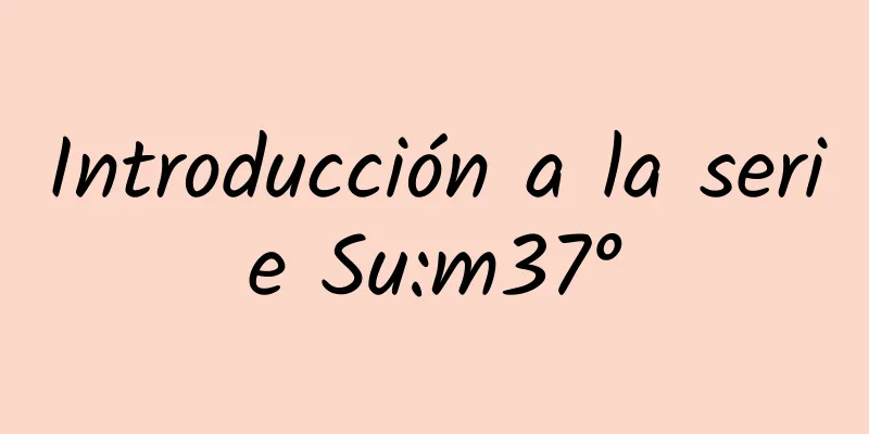 Introducción a la serie Su:m37°