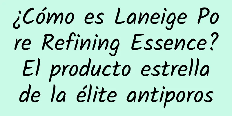 ¿Cómo es Laneige Pore Refining Essence? El producto estrella de la élite antiporos