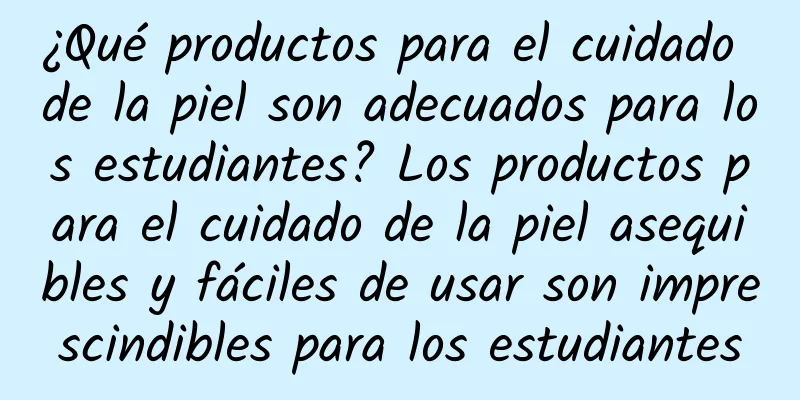 ¿Qué productos para el cuidado de la piel son adecuados para los estudiantes? Los productos para el cuidado de la piel asequibles y fáciles de usar son imprescindibles para los estudiantes