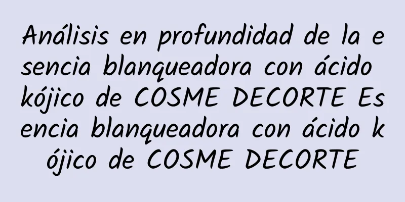 Análisis en profundidad de la esencia blanqueadora con ácido kójico de COSME DECORTE Esencia blanqueadora con ácido kójico de COSME DECORTE