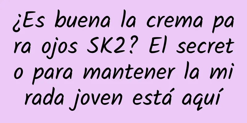 ¿Es buena la crema para ojos SK2? El secreto para mantener la mirada joven está aquí